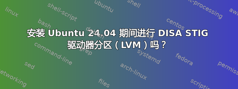 安装 Ubuntu 24.04 期间进行 DISA STIG 驱动器分区（LVM）吗？