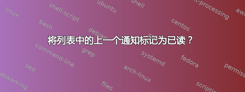 将列表中的上一个通知标记为已读？