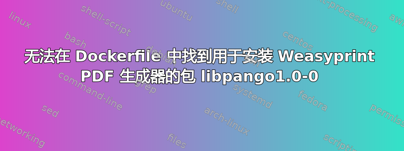 无法在 Dockerfile 中找到用于安装 Weasyprint PDF 生成器的包 libpango1.0-0