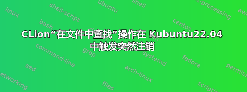 CLion“在文件中查找”操作在 Kubuntu22.04 中触发突然注销