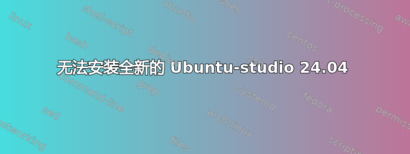 无法安装全新的 Ubuntu-studio 24.04