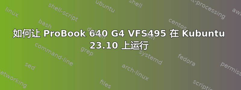 如何让 ProBook 640 G4 VFS495 在 Kubuntu 23.10 上运行