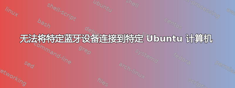 无法将特定蓝牙设备连接到特定 Ubuntu 计算机