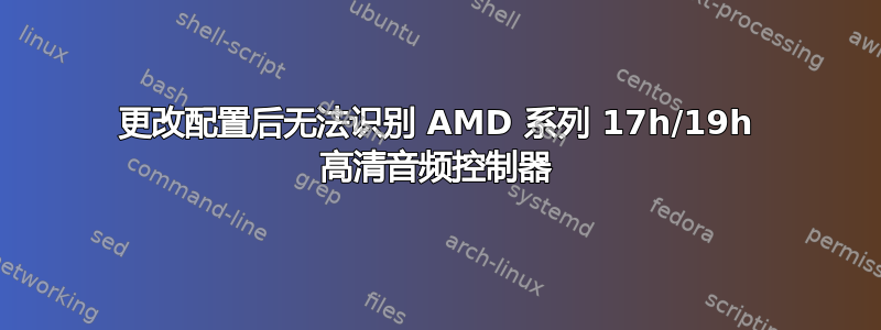 更改配置后无法识别 AMD 系列 17h/19h 高清音频控制器