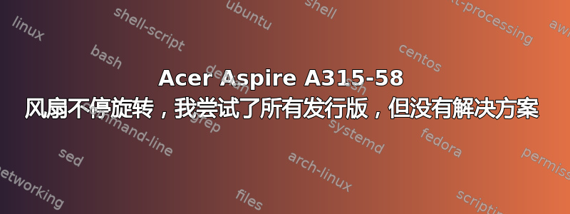 Acer Aspire A315-58 风扇不停旋转，我尝试了所有发行版，但没有解决方案