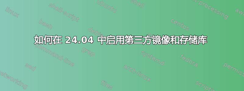 如何在 24.04 中启用第三方镜像和存储库