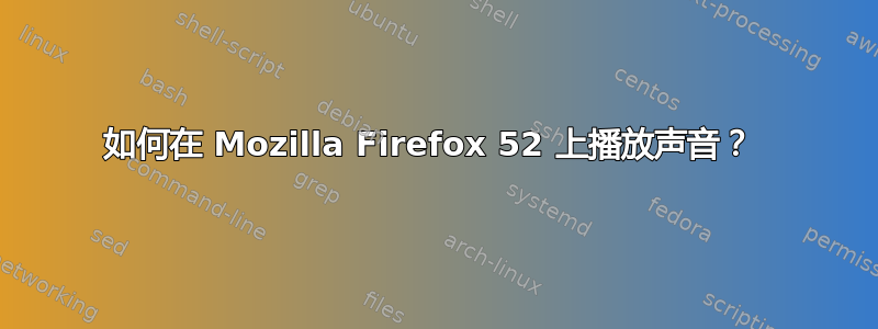 如何在 Mozilla Firefox 52 上播放声音？ 