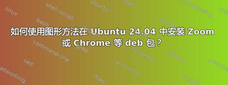 如何使用图形方法在 Ubuntu 24.04 中安装 Zoom 或 Chrome 等 deb 包？