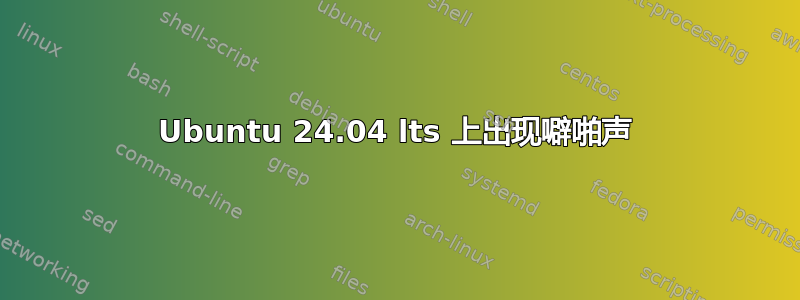 Ubuntu 24.04 lts 上出现噼啪声