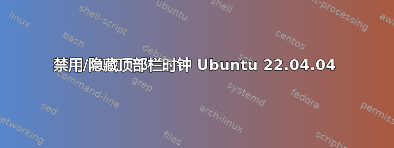 禁用/隐藏顶部栏时钟 Ubuntu 22.04.04