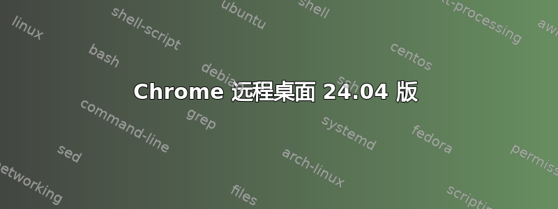 Chrome 远程桌面 24.04 版