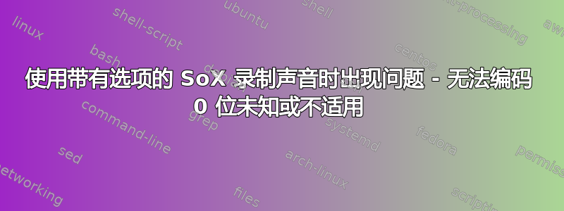 使用带有选项的 SoX 录制声音时出现问题 - 无法编码 0 位未知或不适用