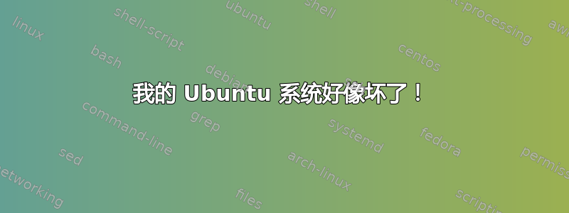 我的 Ubuntu 系统好像坏了！