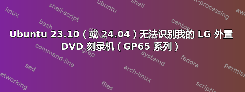 Ubuntu 23.10（或 24.04）无法识别我的 LG 外置 DVD 刻录机（GP65 系列）