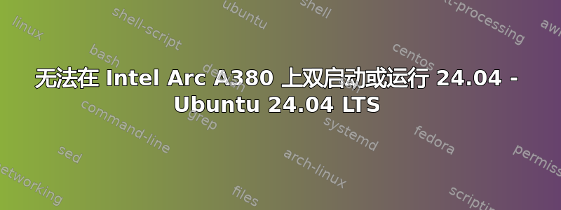 无法在 Intel Arc A380 上双启动或运行 24.04 - Ubuntu 24.04 LTS