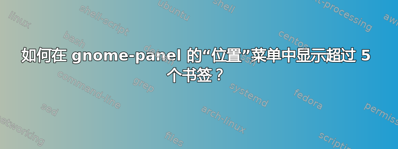 如何在 gnome-panel 的“位置”菜单中显示超过 5 个书签？