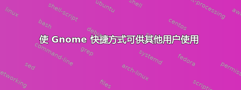 使 Gnome 快捷方式可供其他用户使用