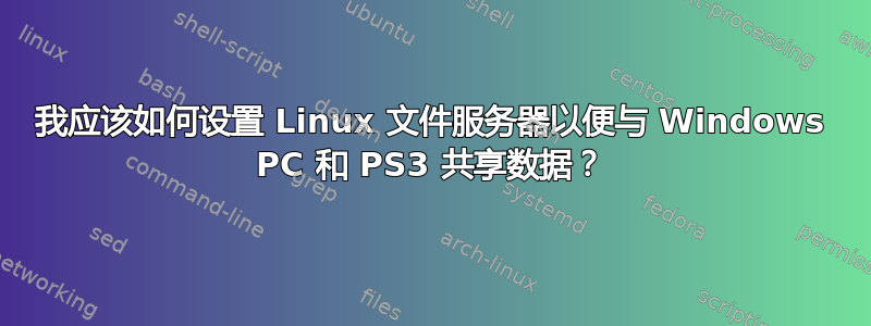 我应该如何设置 Linux 文件服务器以便与 Windows PC 和 PS3 共享数据？