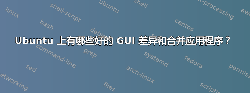 Ubuntu 上有哪些好的 GUI 差异和合并应用程序？