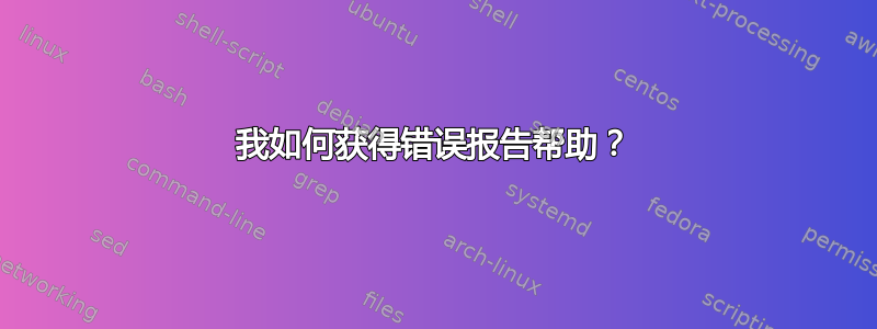 我如何获得错误报告帮助？