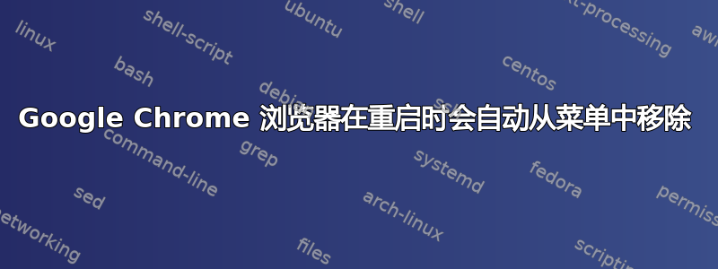 Google Chrome 浏览器在重启时会自动从菜单中移除