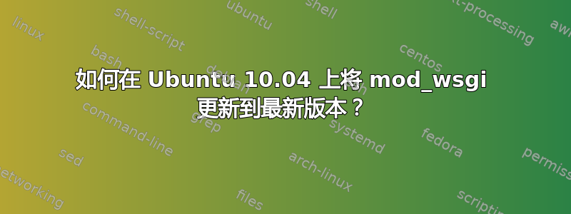 如何在 Ubuntu 10.04 上将 mod_wsgi 更新到最新版本？