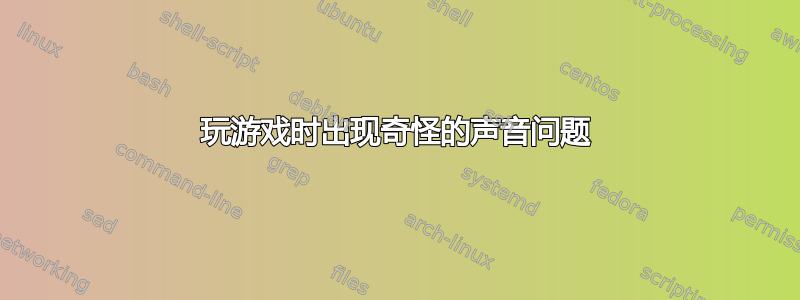 玩游戏时出现奇怪的声音问题