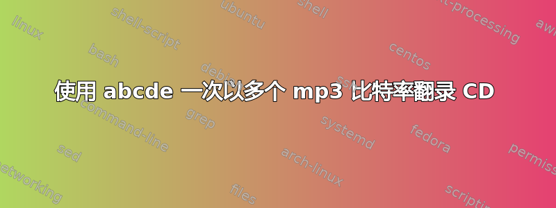 使用 abcde 一次以多个 mp3 比特率翻录 CD