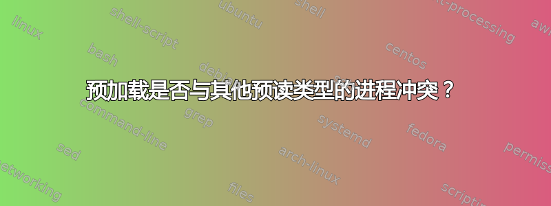 预加载是否与其他预读类型的进程冲突？