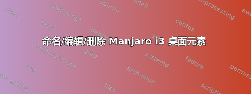 命名/编辑/删除 Manjaro i3 桌面元素