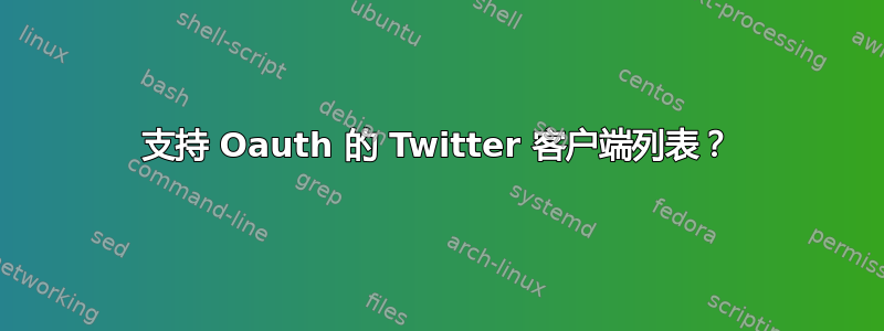 支持 Oauth 的 Twitter 客户端列表？