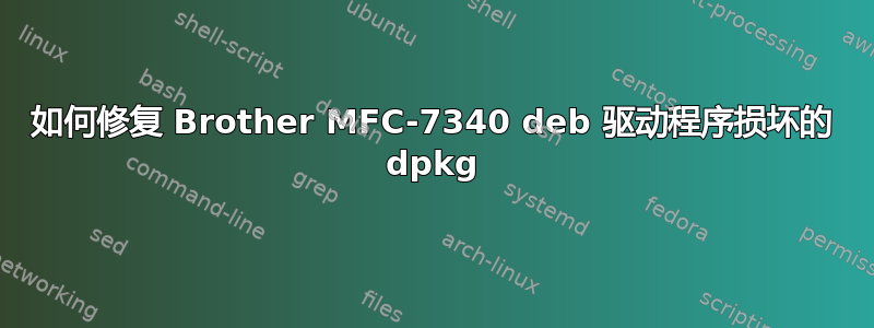 如何修复 Brother MFC-7340 deb 驱动程序损坏的 dpkg