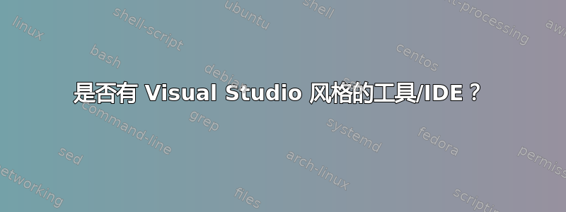 是否有 Visual Studio 风格的工具/IDE？