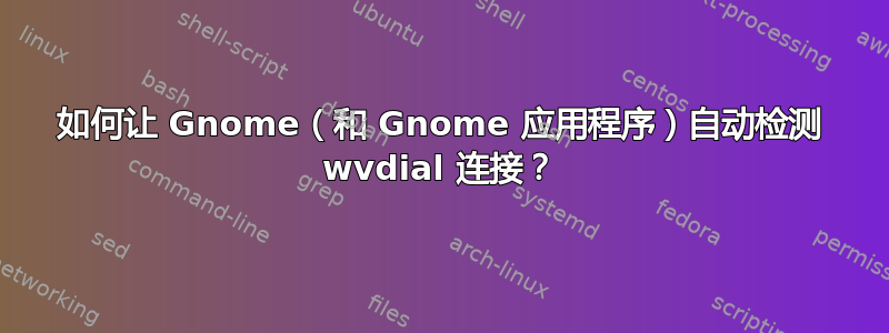 如何让 Gnome（和 Gnome 应用程序）自动检测 wvdial 连接？