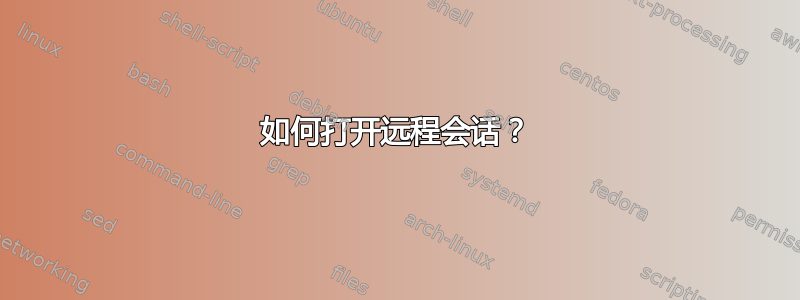 如何打开远程会话？