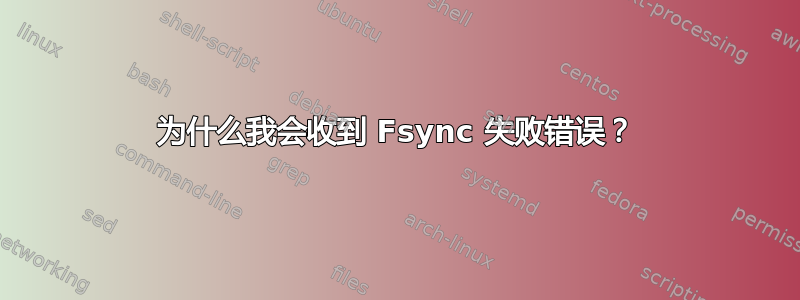 为什么我会收到 Fsync 失败错误？