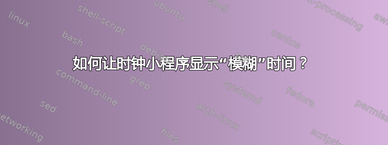 如何让时钟小程序显示“模糊”时间？