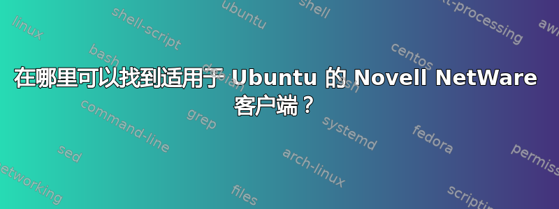 在哪里可以找到适用于 Ubuntu 的 Novell NetWare 客户端？