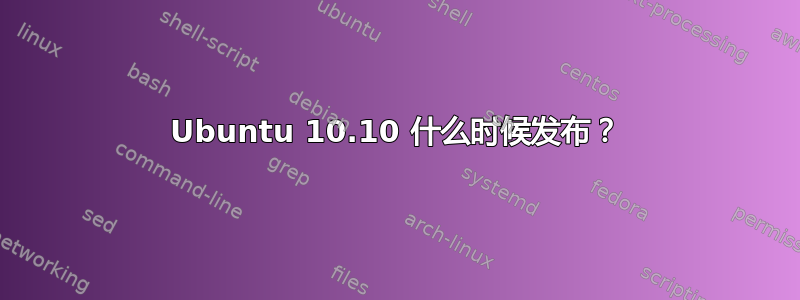 Ubuntu 10.10 什么时候发布？