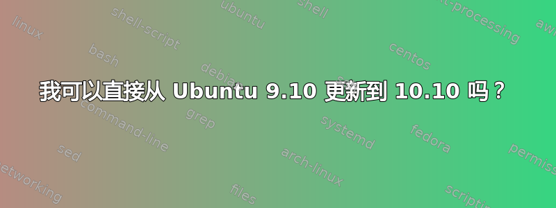 我可以直接从 Ubuntu 9.10 更新到 10.10 吗？