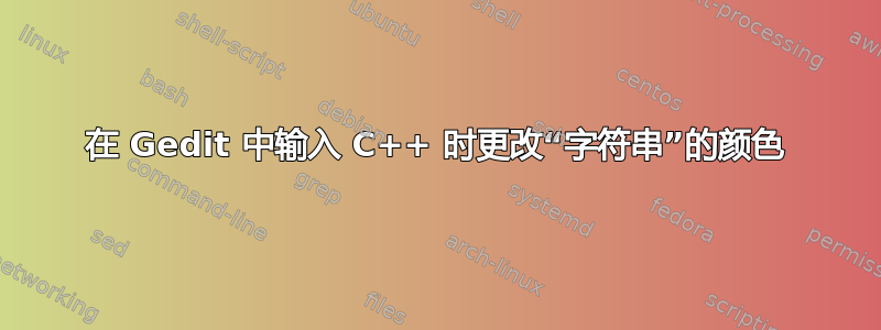 在 Gedit 中输入 C++ 时更改“字符串”的颜色