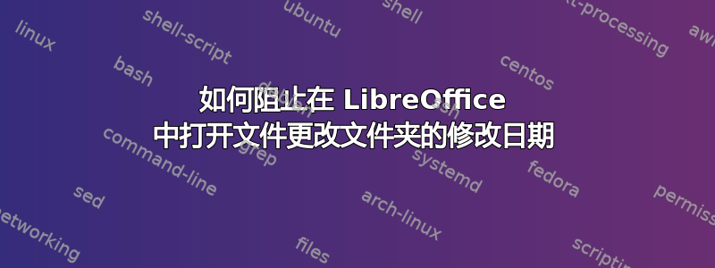 如何阻止在 LibreOffice 中打开文件更改文件夹的修改日期