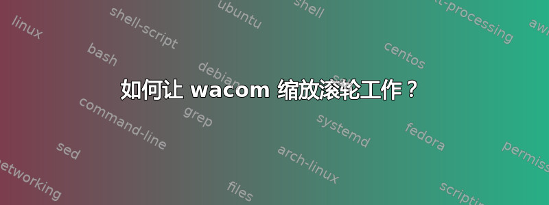 如何让 wacom 缩放滚轮工作？