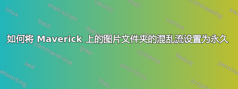 如何将 Maverick 上的图片文件夹的混乱流设置为永久