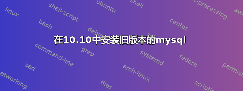 在10.10中安装旧版本的mysql