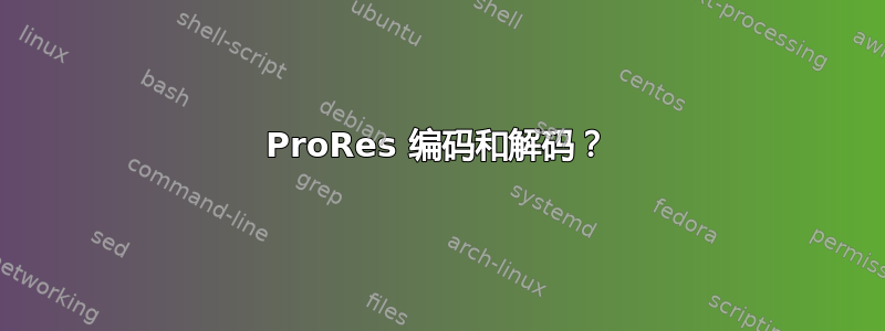 ProRes 编码和解码？