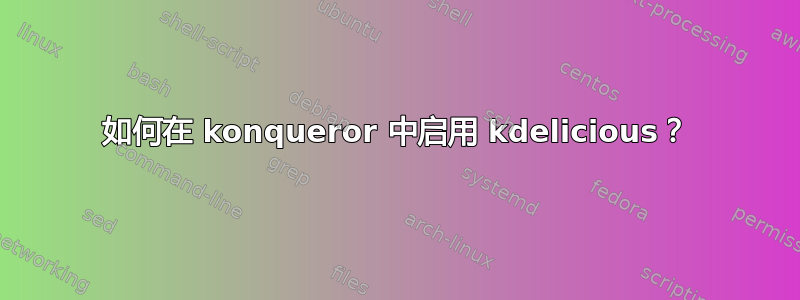 如何在 konqueror 中启用 kdelicious？