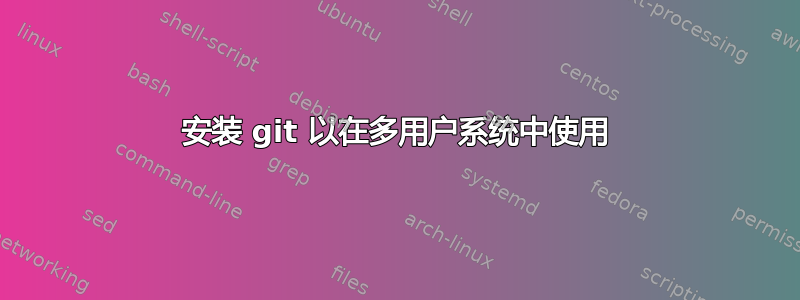 安装 git 以在多用户系统中使用