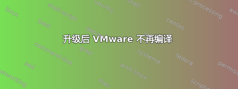 升级后 VMware 不再编译