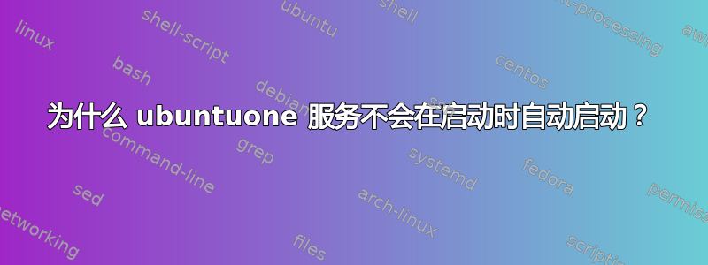 为什么 ubuntuone 服务不会在启动时自动启动？